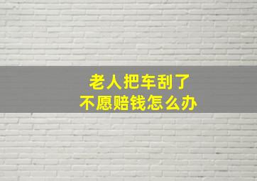 老人把车刮了不愿赔钱怎么办