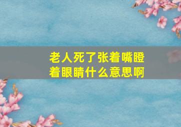 老人死了张着嘴瞪着眼睛什么意思啊