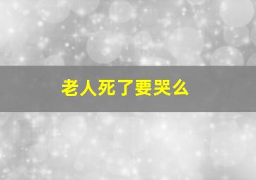 老人死了要哭么