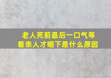 老人死前最后一口气等着亲人才咽下是什么原因