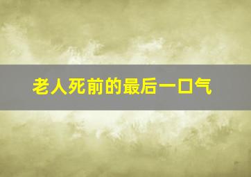 老人死前的最后一口气