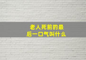 老人死前的最后一口气叫什么