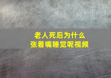 老人死后为什么张着嘴睡觉呢视频