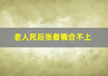 老人死后张着嘴合不上