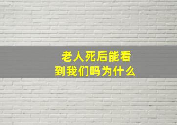 老人死后能看到我们吗为什么