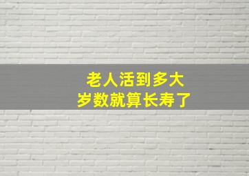 老人活到多大岁数就算长寿了