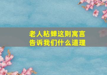 老人粘蝉这则寓言告诉我们什么道理