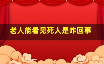 老人能看见死人是咋回事