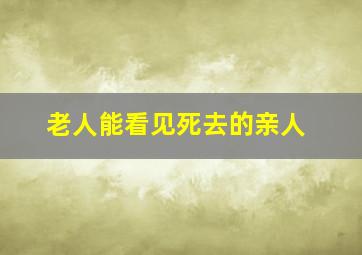 老人能看见死去的亲人