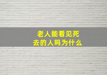 老人能看见死去的人吗为什么