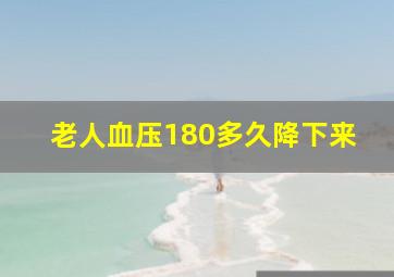 老人血压180多久降下来