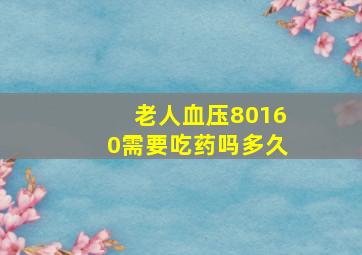 老人血压80160需要吃药吗多久