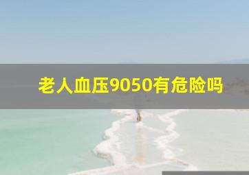 老人血压9050有危险吗