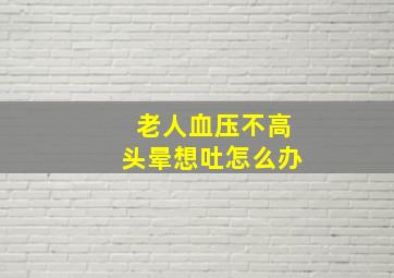 老人血压不高头晕想吐怎么办