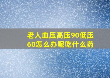 老人血压高压90低压60怎么办呢吃什么药