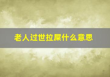 老人过世拉屎什么意思