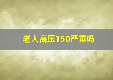 老人高压150严重吗