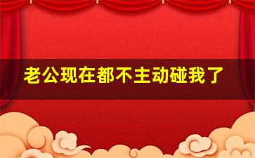 老公现在都不主动碰我了