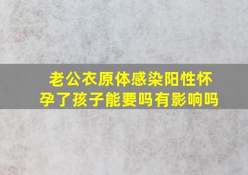 老公衣原体感染阳性怀孕了孩子能要吗有影响吗