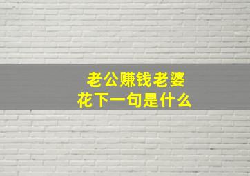 老公赚钱老婆花下一句是什么