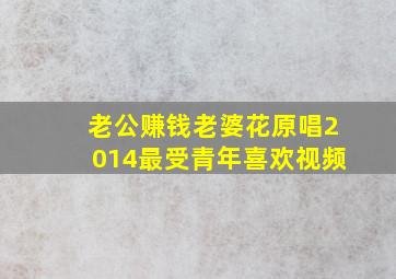 老公赚钱老婆花原唱2014最受青年喜欢视频