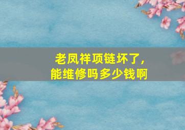 老凤祥项链坏了,能维修吗多少钱啊