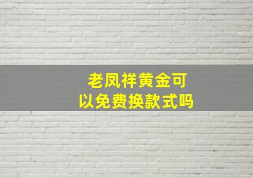 老凤祥黄金可以免费换款式吗