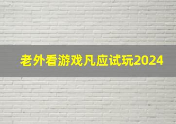 老外看游戏凡应试玩2024