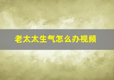 老太太生气怎么办视频