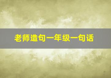 老师造句一年级一句话