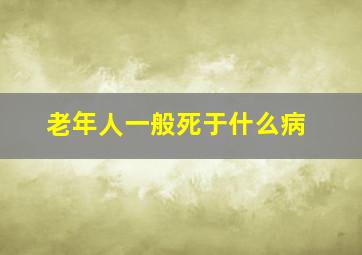 老年人一般死于什么病