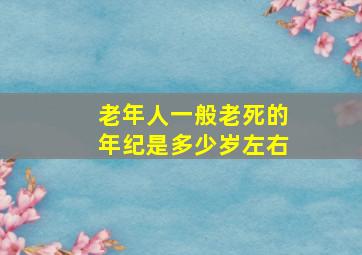 老年人一般老死的年纪是多少岁左右