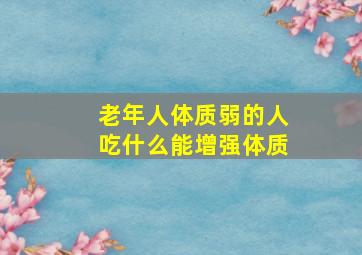 老年人体质弱的人吃什么能增强体质