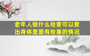 老年人做什么检查可以查出身体里面有栓塞的情况