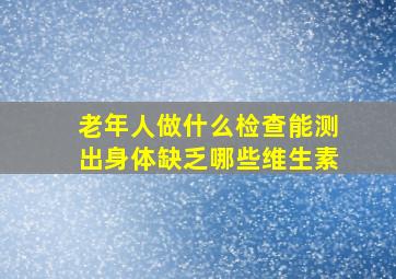 老年人做什么检查能测出身体缺乏哪些维生素