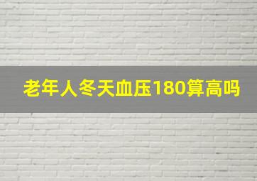 老年人冬天血压180算高吗