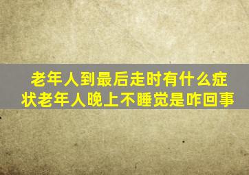 老年人到最后走时有什么症状老年人晚上不睡觉是咋回事