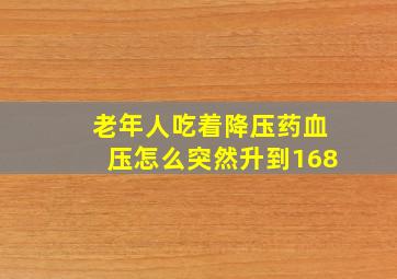 老年人吃着降压药血压怎么突然升到168