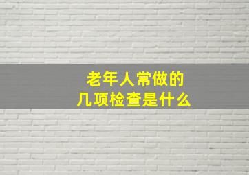 老年人常做的几项检查是什么