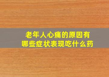 老年人心痛的原因有哪些症状表现吃什么药