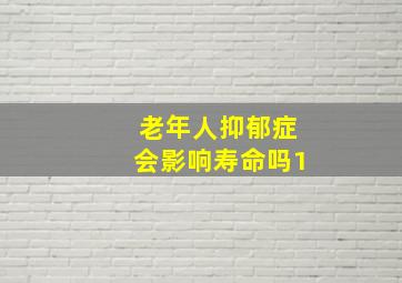 老年人抑郁症会影响寿命吗1