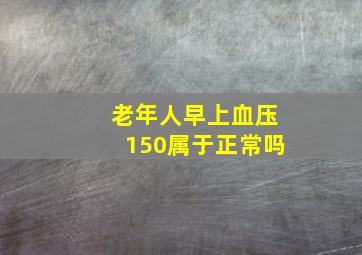 老年人早上血压150属于正常吗