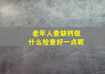 老年人查缺钙做什么检查好一点呢