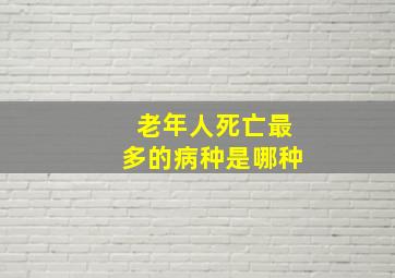 老年人死亡最多的病种是哪种