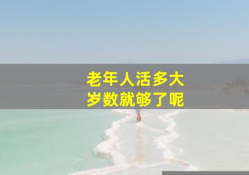 老年人活多大岁数就够了呢