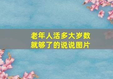 老年人活多大岁数就够了的说说图片