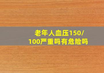 老年人血压150/100严重吗有危险吗