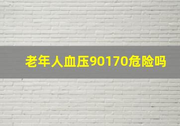 老年人血压90170危险吗