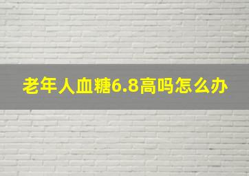 老年人血糖6.8高吗怎么办