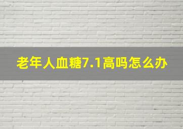 老年人血糖7.1高吗怎么办